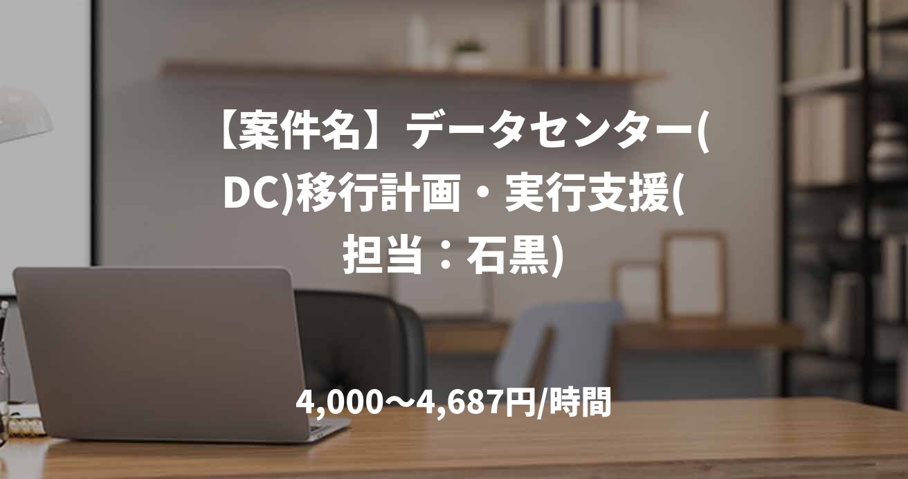 【案件名】データセンター(DC)移行計画・実行支援(担当：石黒)