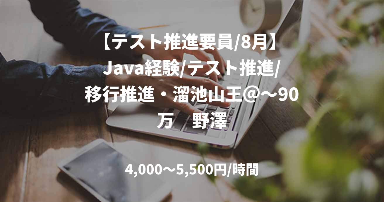 【テスト推進要員/8月】 Java経験/テスト推進/移行推進・溜池山王＠～90万　野澤