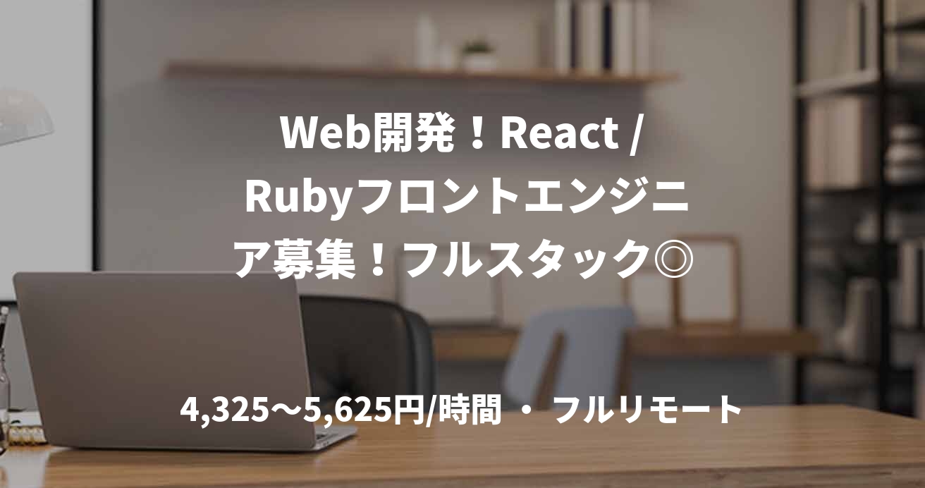 Web開発！React / Rubyフロントエンジニア募集！フルスタック◎
