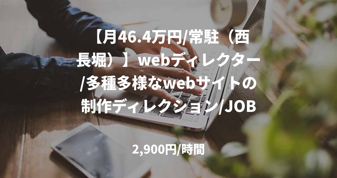 【月46.4万円/常駐（西長堀）】webディレクター/多種多様なwebサイトの制作ディレクション/JOB49198
