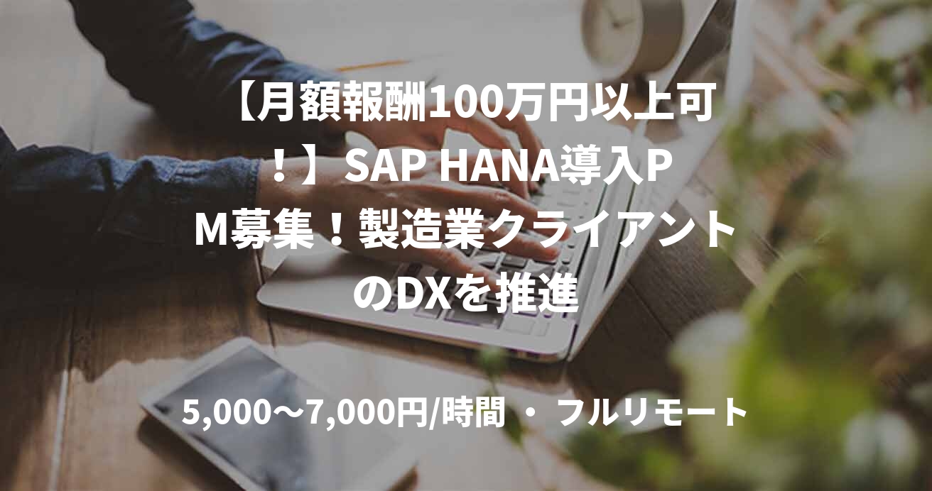 【月額報酬100万円以上可！】SAP HANA導入PM募集！製造業クライアントのDXを推進