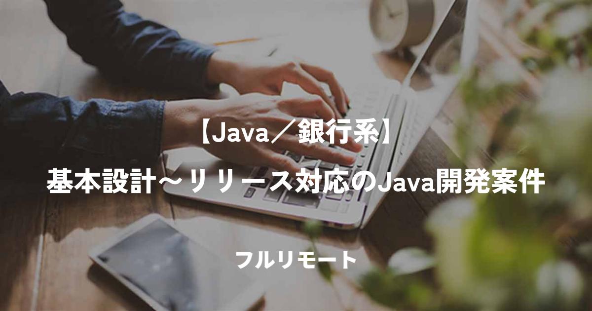 【Java／銀行系】基本設計〜リリース対応のJava開発案件＠フルリモート（8月開始）