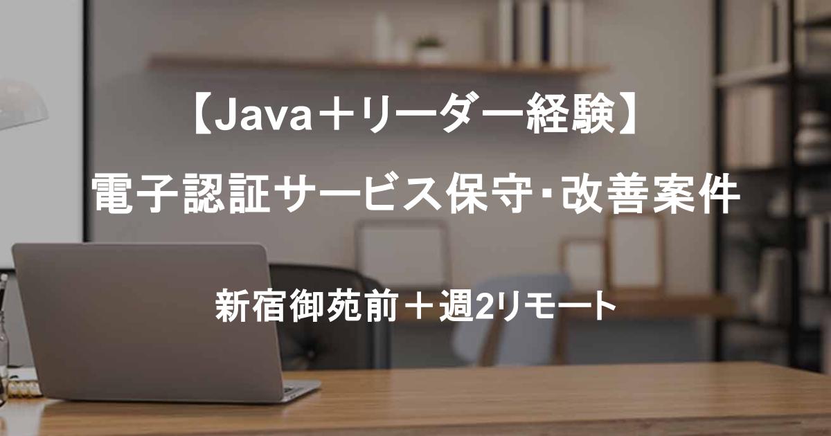 【Java＋リーダー経験】電子認証サービス保守・改善案件／基本設計～対応／新宿御苑前＋週2リモート