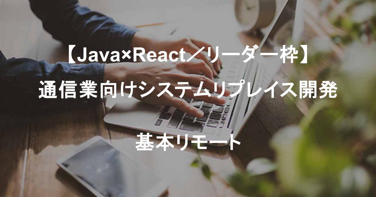【Java×React/リーダー枠】通信業向けシステムリプレイス開発/要件定義〜リリース/基本リモート