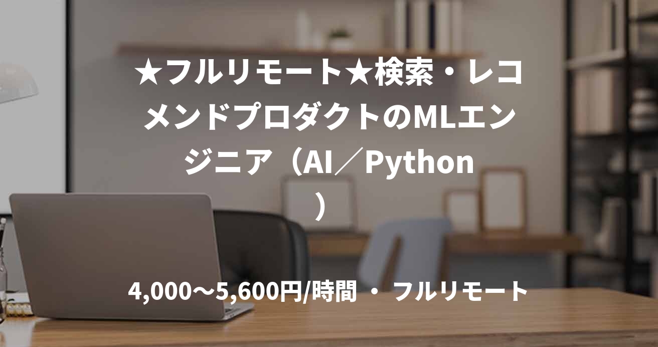 ★フルリモート★検索・レコメンドプロダクトのMLエンジニア（AI／Python）