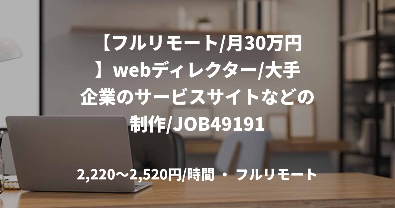 【フルリモート/月30万円】webディレクター/大手企業のサービスサイトなどの制作/JOB49191