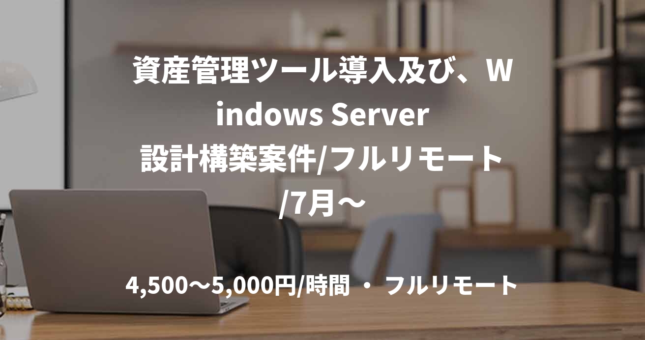 資産管理ツール導入及び、Windows Server設計構築案件/フルリモート/7月～