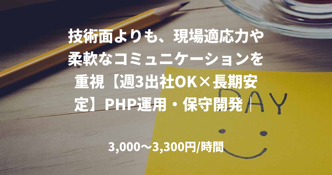 技術面よりも、現場適応力や柔軟なコミュニケーションを重視【週3出社OK×長期安定】PHP運用・保守開発｜新規PJにも参画チャンスあり！