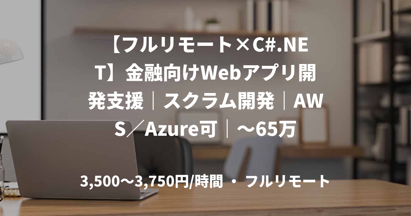 【フルリモート×C#.NET】金融向けWebアプリ開発支援｜スクラム開発｜AWS／Azure可｜～65万