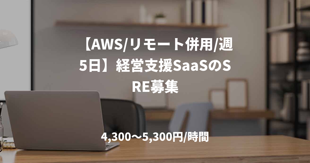 【AWS/リモート併用/週5日】経営支援SaaSのSRE募集