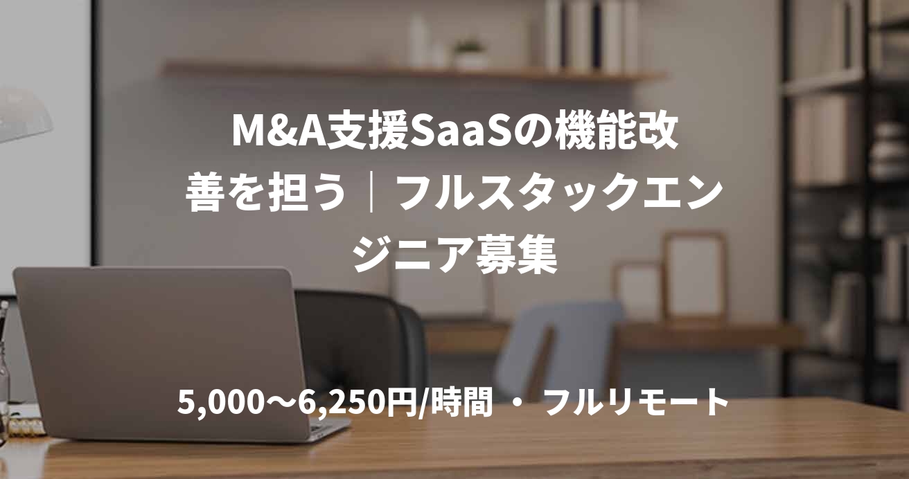 M&A支援SaaSの機能改善を担う｜フルスタックエンジニア募集