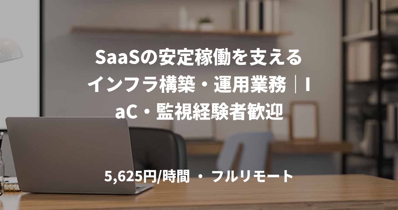 SaaSの安定稼働を支えるインフラ構築・運用業務｜IaC・監視経験者歓迎