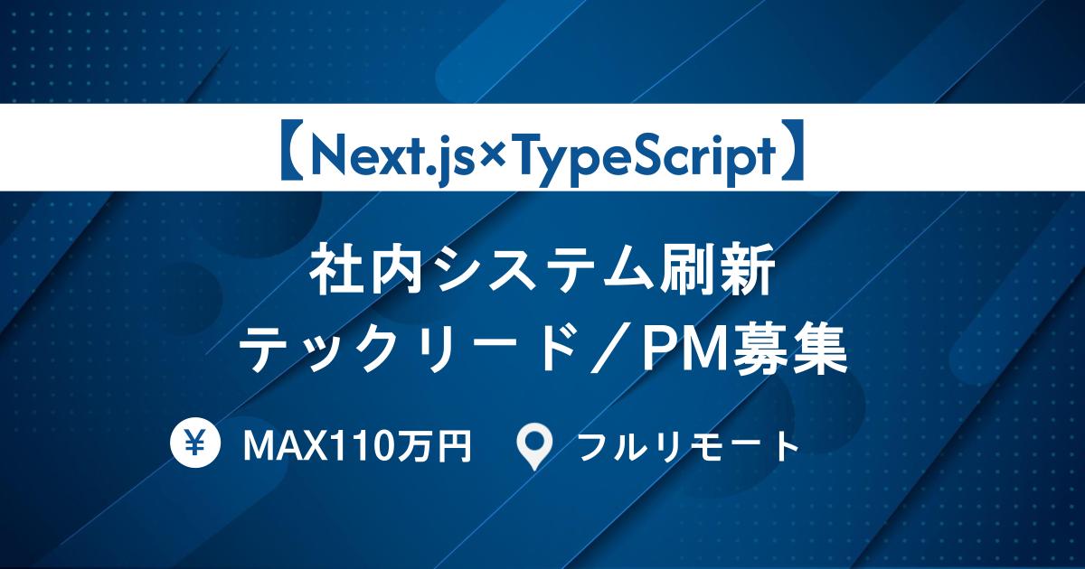 【テックリード/PM募集/Next.js×TypeScript】社内システム刷新｜MAX110万・フルリモート