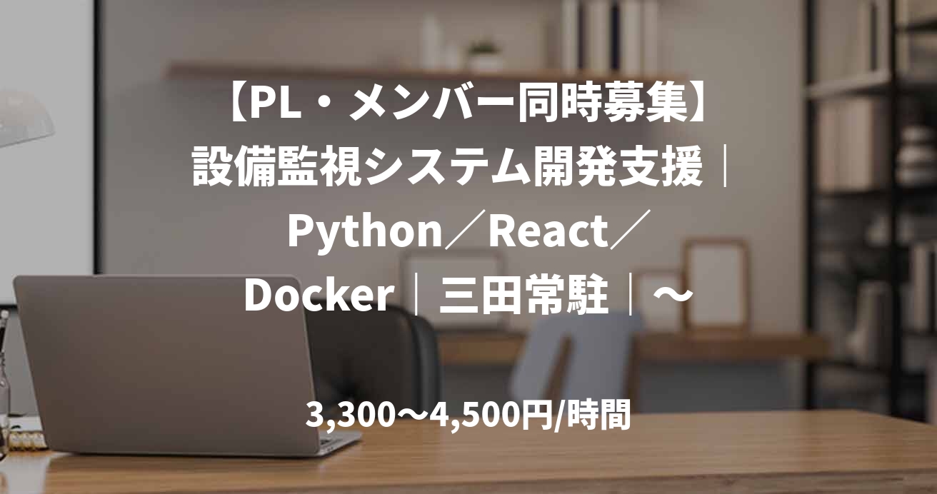 【PL・メンバー同時募集】設備監視システム開発支援｜Python／React／Docker｜三田常駐｜～70万