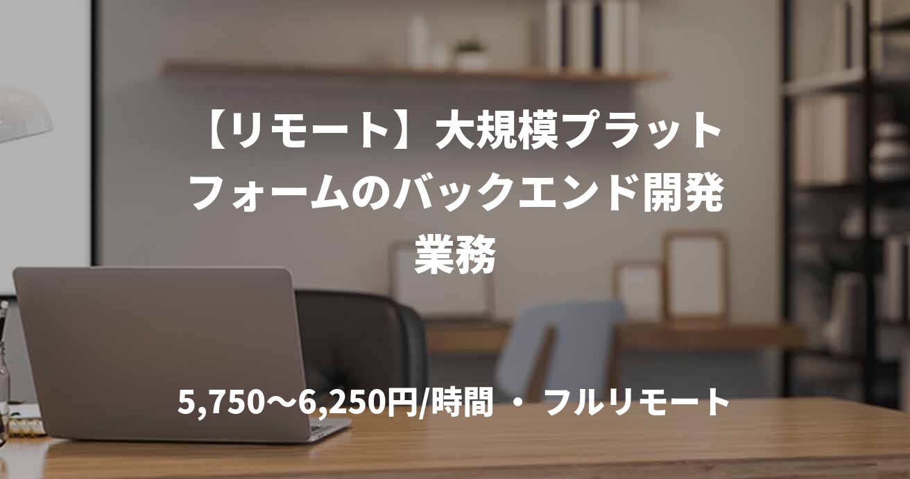 【リモート】大規模プラットフォームのバックエンド開発業務