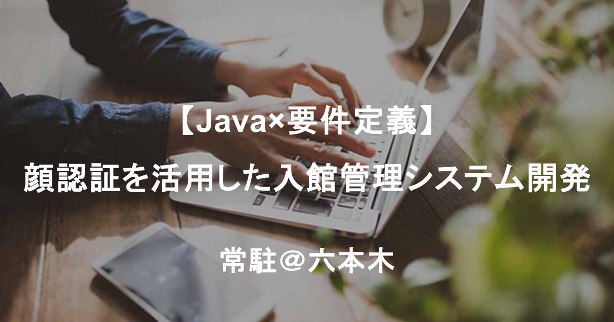 【Java×要件定義】顔認証を活用した入館管理システム開発/長期・フル常駐@六本木