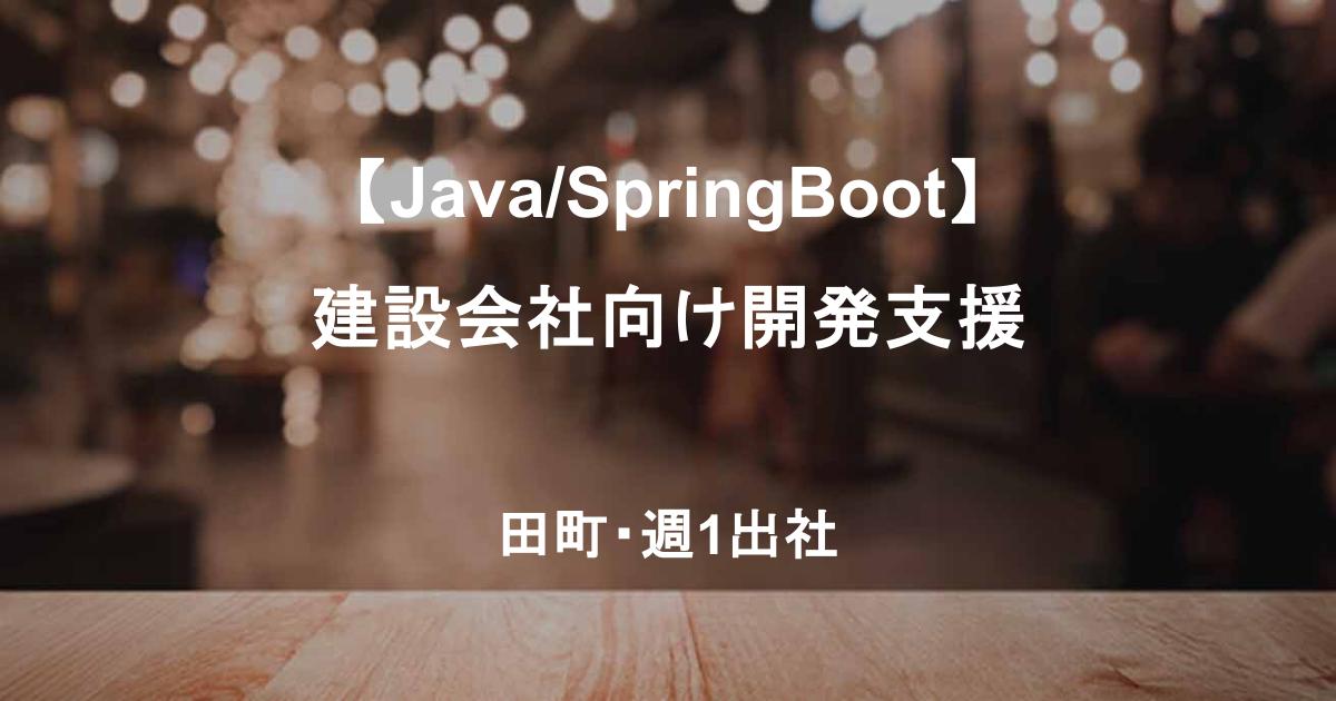 【Java/SpringBoot×建設業界】基本設計〜テスト／建設会社向け開発支援（田町・週1出社／リモート併用）