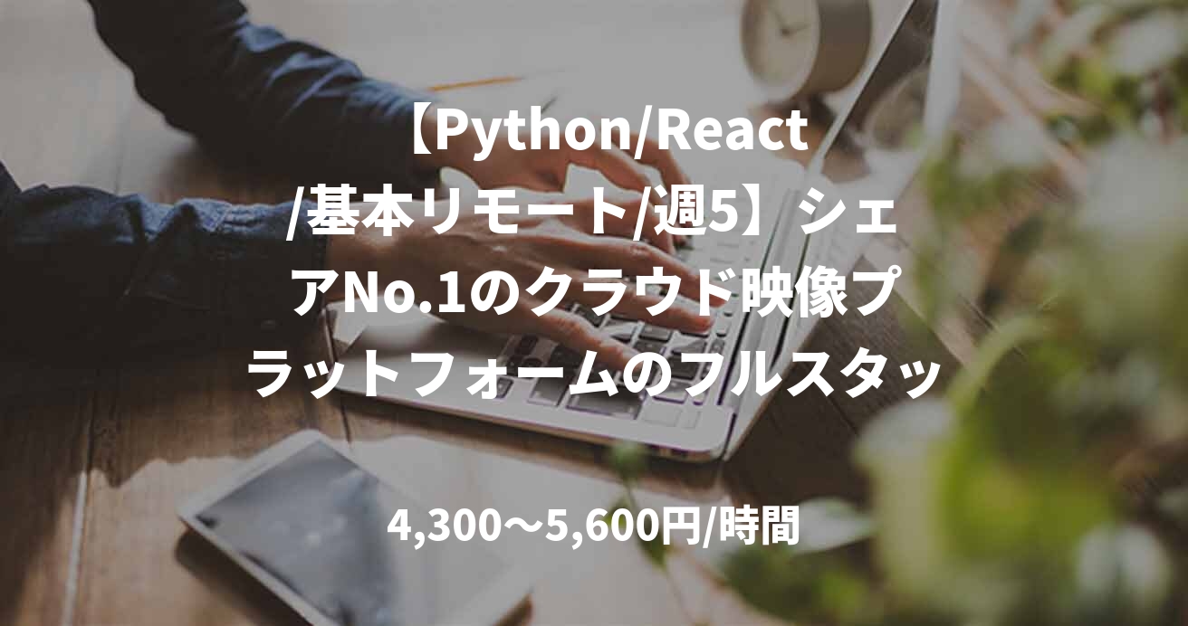 【Python/React/基本リモート/週5】シェアNo.1のクラウド映像プラットフォームのフルスタック開発