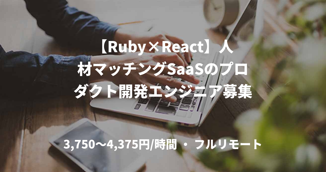 【Ruby×React】人材マッチングSaaSのプロダクト開発エンジニア募集