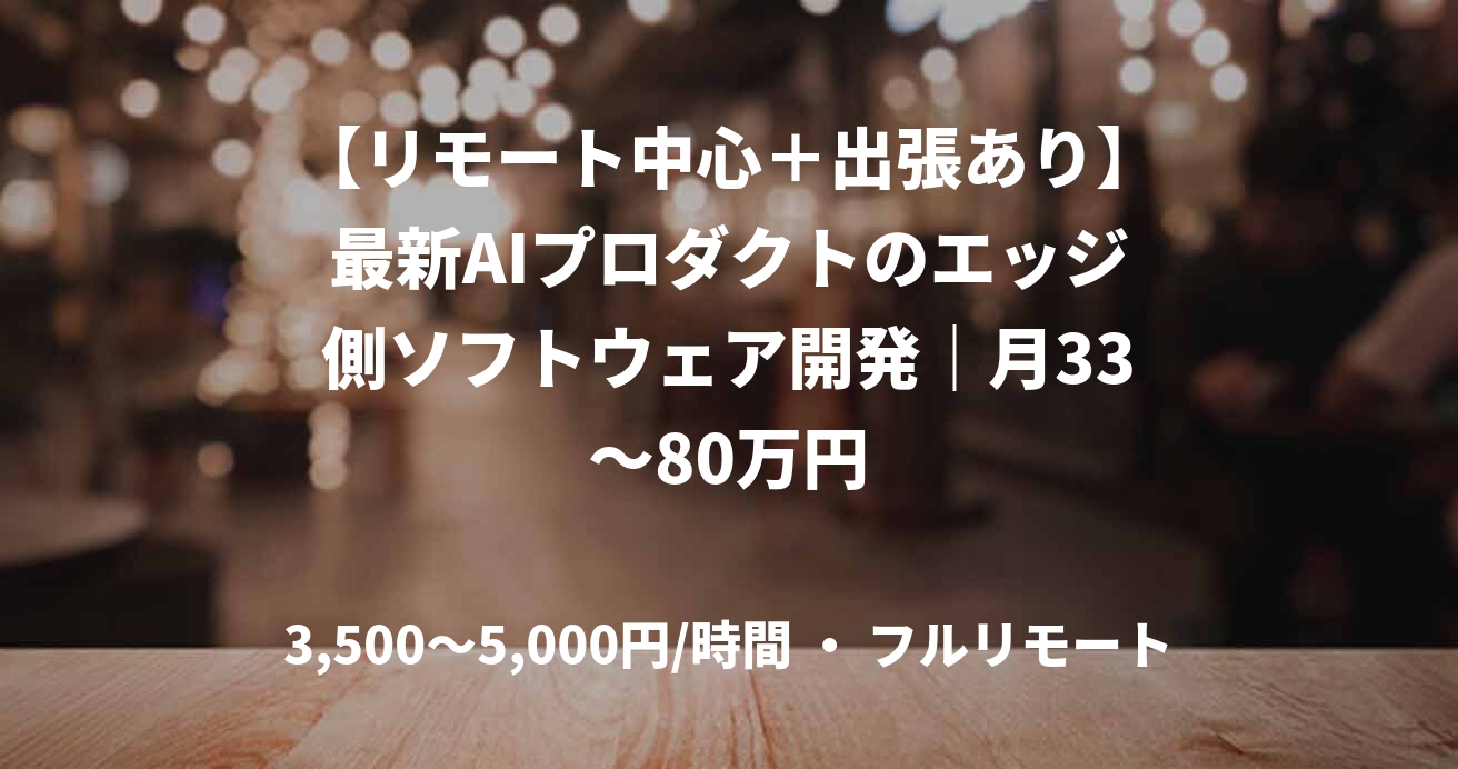 【リモート中心＋出張あり】最新AIプロダクトのエッジ側ソフトウェア開発｜月33～80万円
