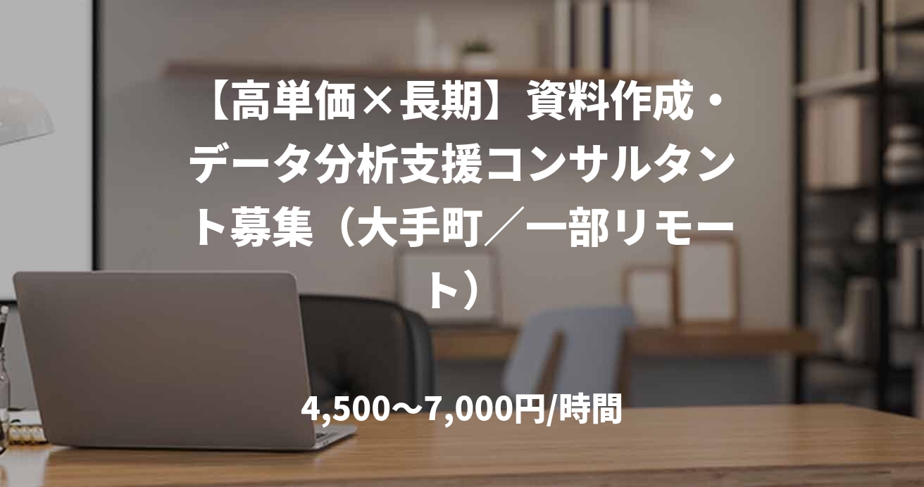 【高単価×長期】資料作成・データ分析支援コンサルタント募集（大手町／一部リモート）