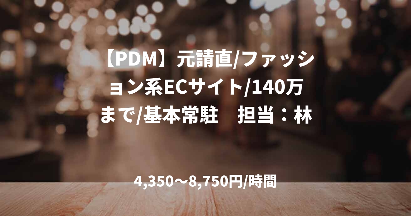 【PDM】元請直/ファッション系ECサイト/140万まで/基本常駐 担当:林