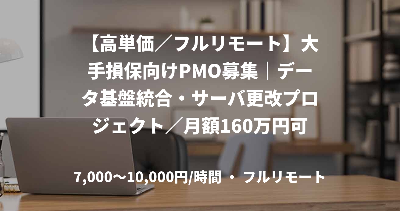 【高単価／フルリモート】大手損保向けPMO募集｜データ基盤統合・サーバ更改プロジェクト／月額160万円可