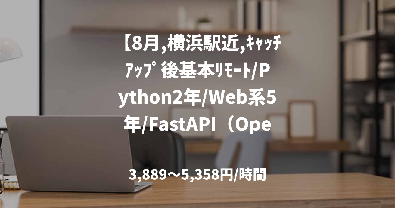 【8月,横浜駅近,キャッチアップ後基本リモート/Python2年/Web系5年/FastAPI(OpenAPIでも可)】オークションサイト開発、外国籍可(韓国籍のみ)