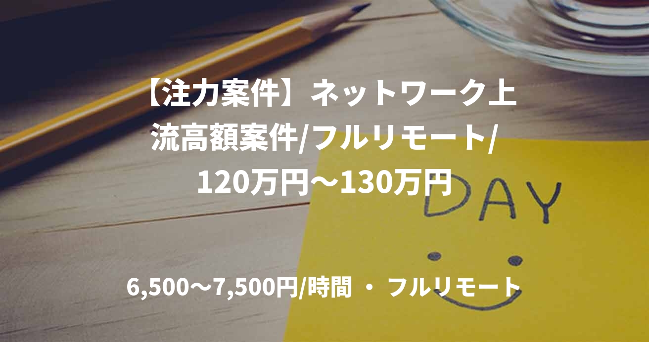 【注力案件】ネットワーク上流高額案件/フルリモート/120万円～130万円