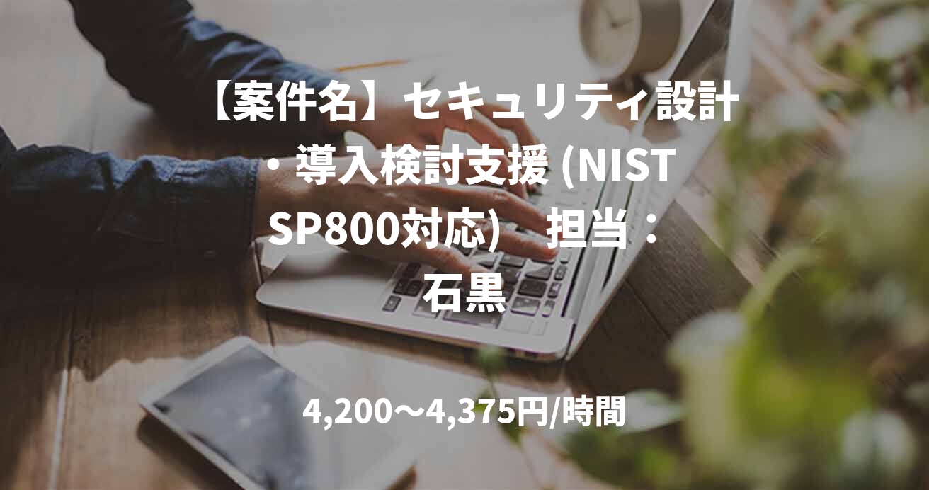 【案件名】セキュリティ設計・導入検討支援 (NIST SP800対応)　担当：石黒
