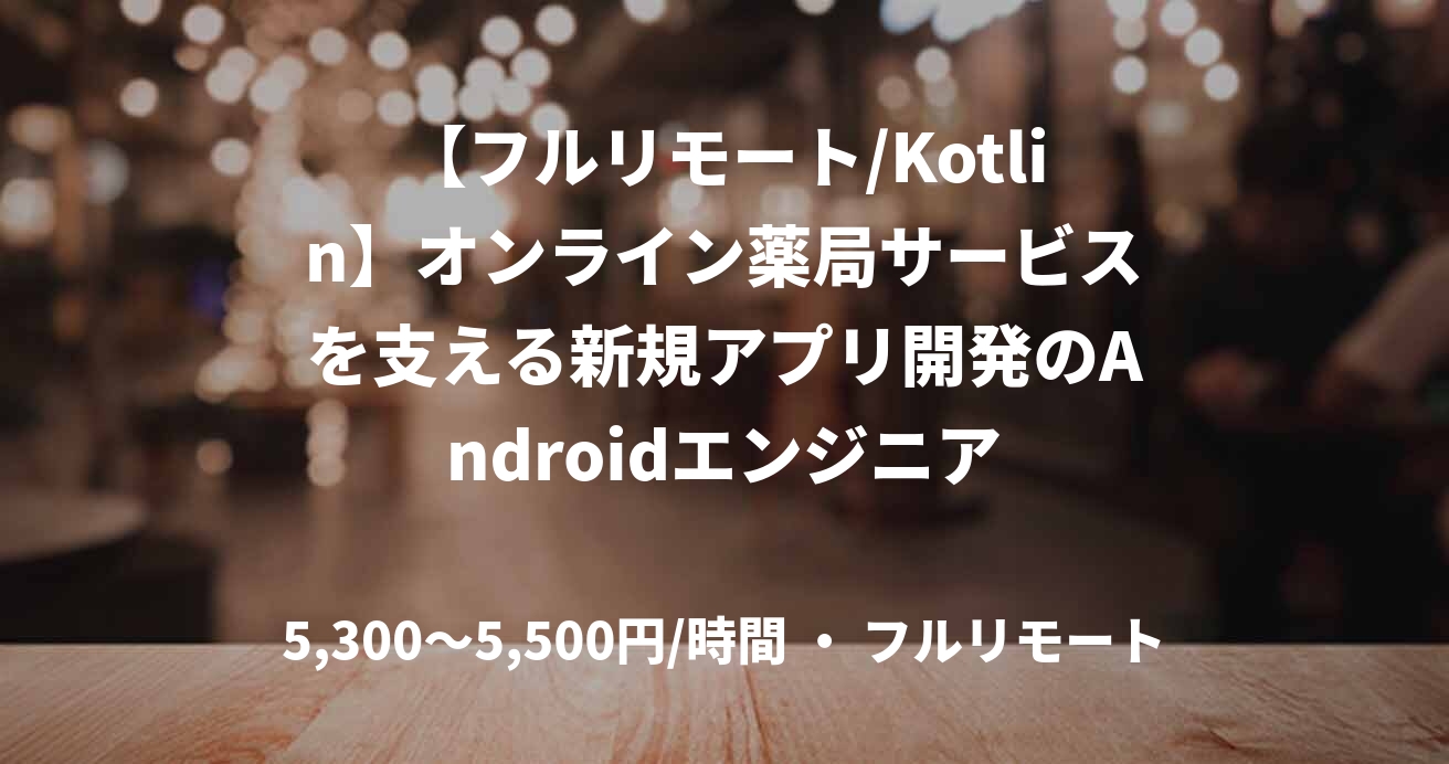 【フルリモート/Kotlin】オンライン薬局サービスを支える新規アプリ開発のAndroidエンジニア