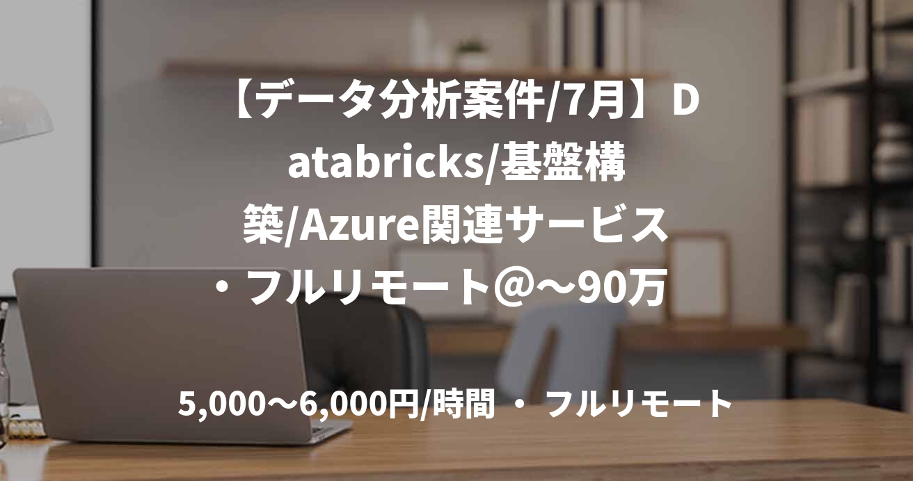 【データ分析案件/7月】Databricks/基盤構築/Azure関連サービス・フルリモート＠～90万　野澤