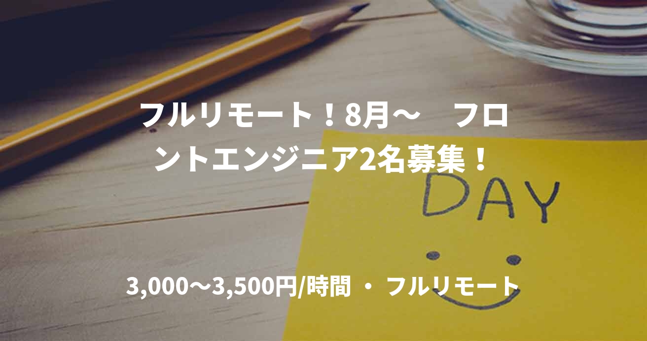 フルリモート!8月~ フロントエンジニア2名募集!