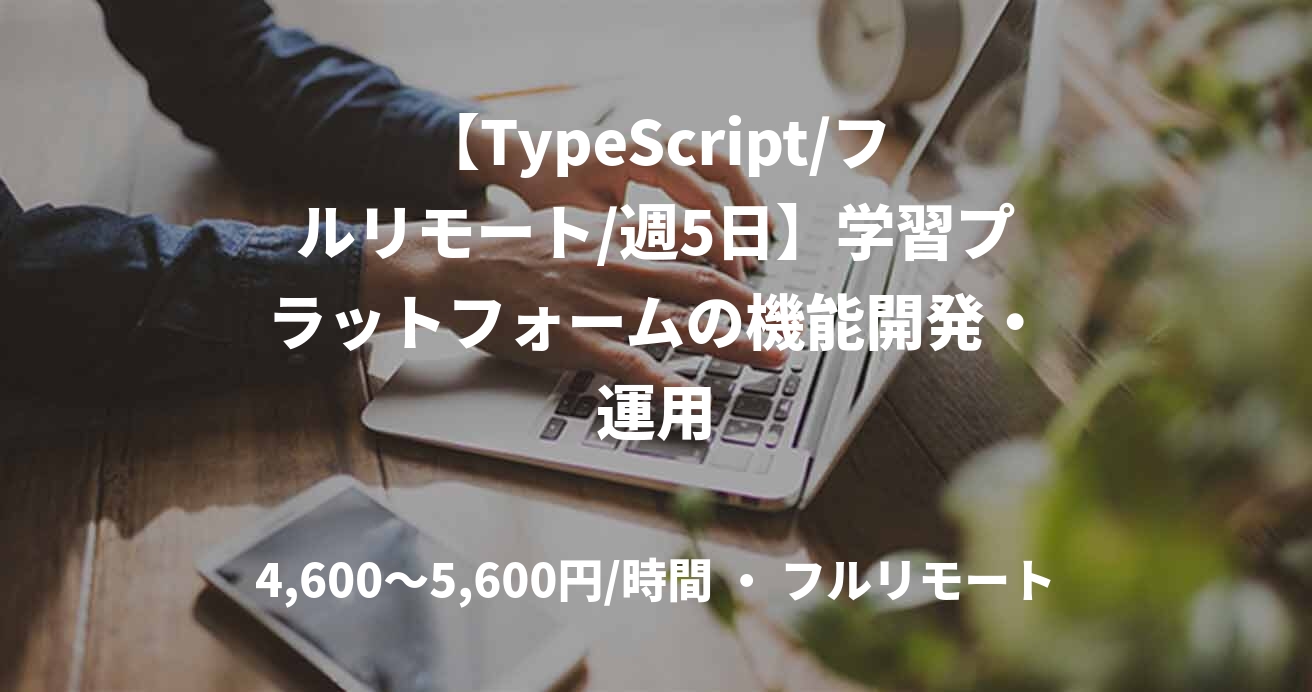 【TypeScript/フルリモート/週5日】学習プラットフォームの機能開発・運用