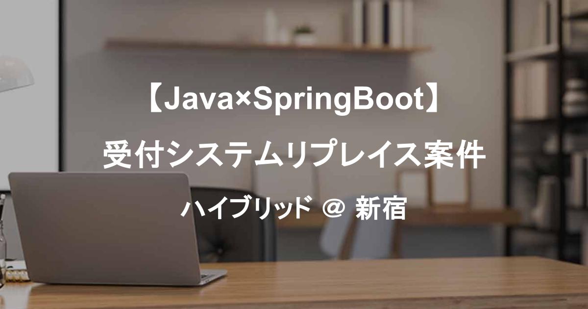 【8月開始】受付システムリプレイス案件／Java×SpringBoot／製造〜テスト／新宿・リモート併用