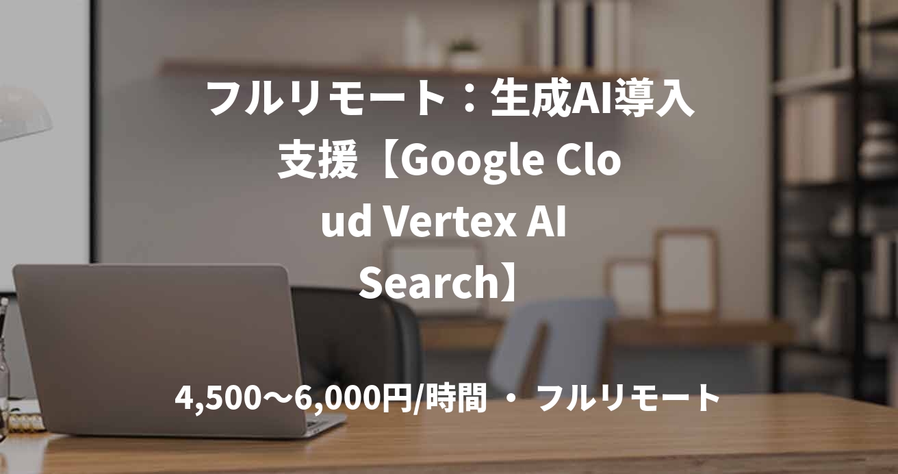 フルリモート：生成AI導入支援【Google Cloud Vertex AI Search】