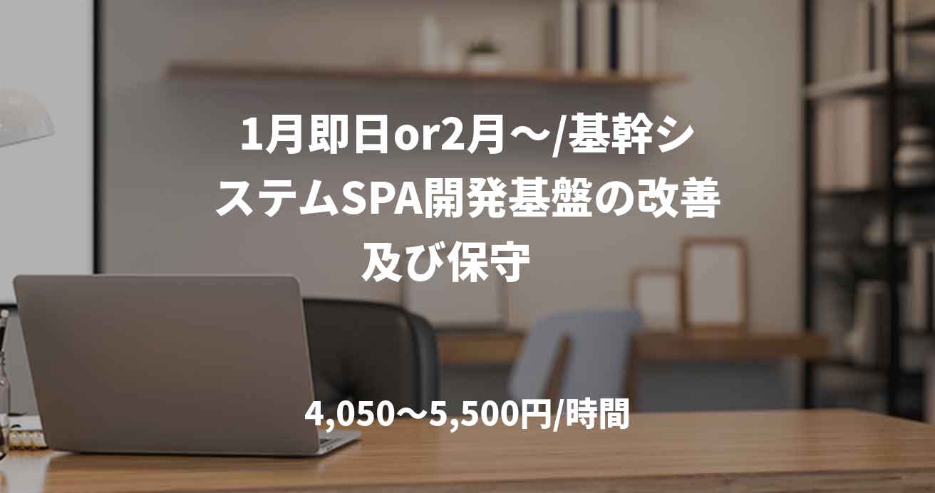 1月即日or2月～/基幹システムSPA開発基盤の改善及び保守　