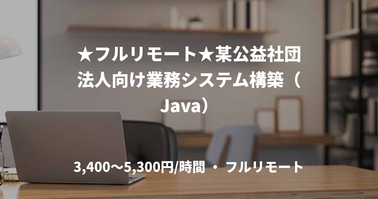 ★フルリモート★某公益社団法人向け業務システム構築（Java）