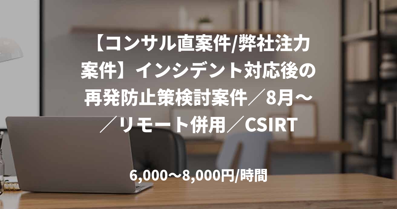 【コンサル直案件/弊社注力案件】インシデント対応後の再発防止策検討案件／8月～／リモート併用／CSIRT、P-SIRT