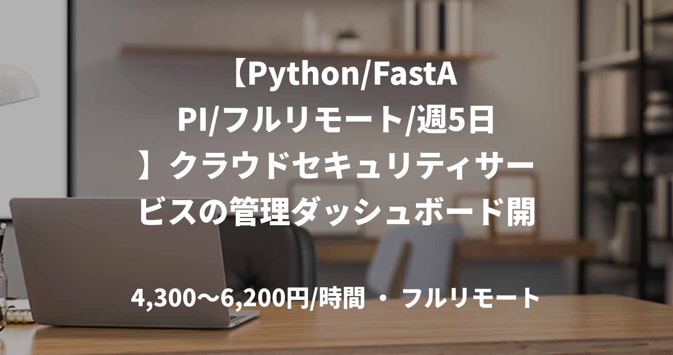 【Python/FastAPI/フルリモート/週5日】クラウドセキュリティサービスの管理ダッシュボード開発