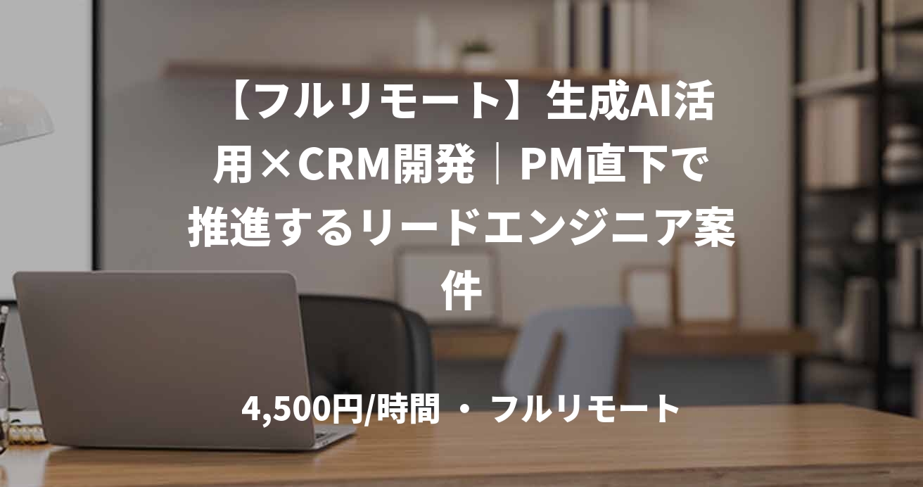 【フルリモート】生成AI活用×CRM開発|PM直下で推進するリードエンジニア案件