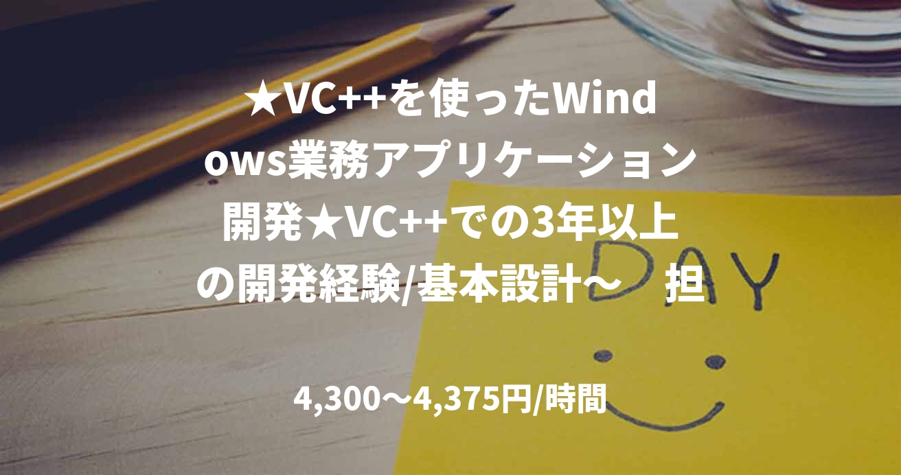 ★VC++を使ったWindows業務アプリケーション開発★VC++での3年以上の開発経験/基本設計～　担当：石黒