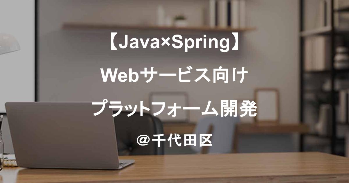 【Java×Spring】Webサービス向けプラットフォーム開発／要件定義～リリースまで対応＠千代田区