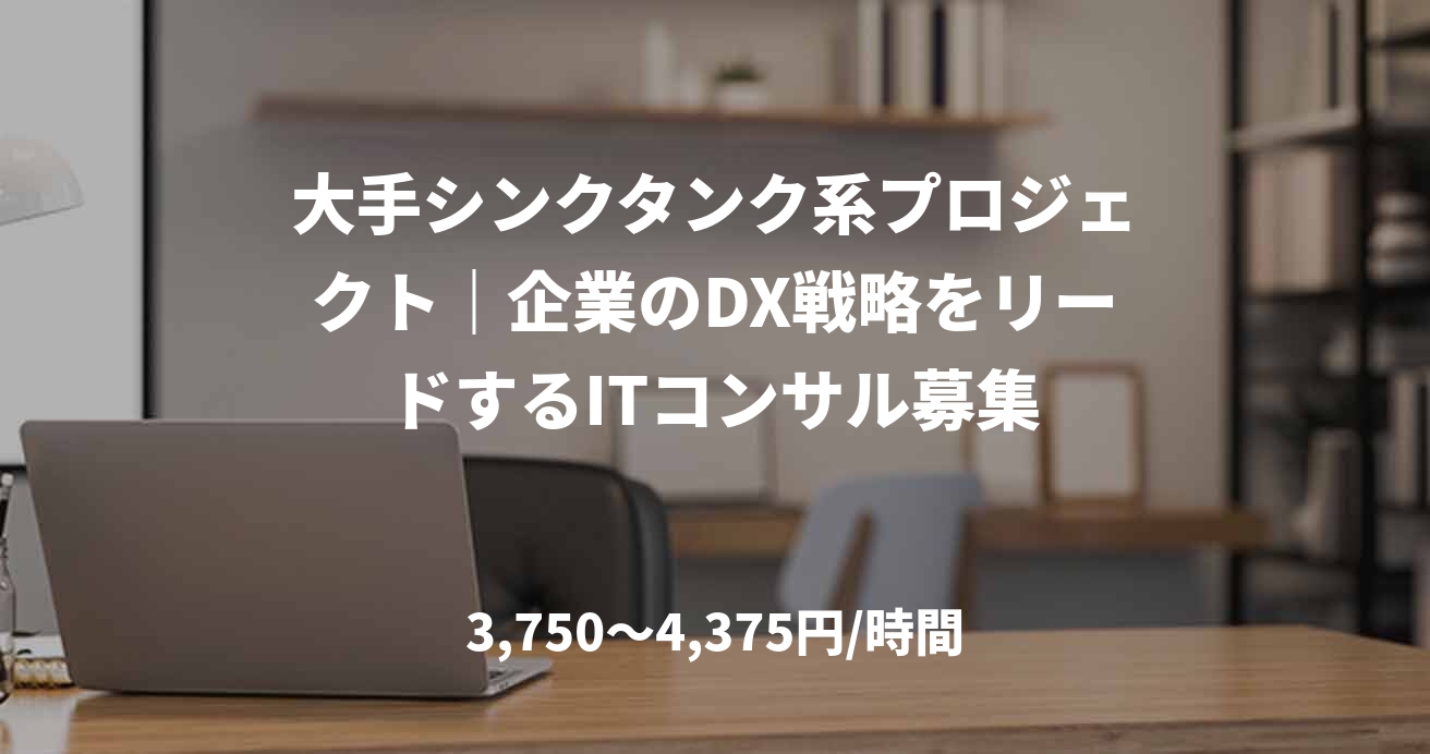 大手シンクタンク系プロジェクト｜企業のDX戦略をリードするITコンサル募集