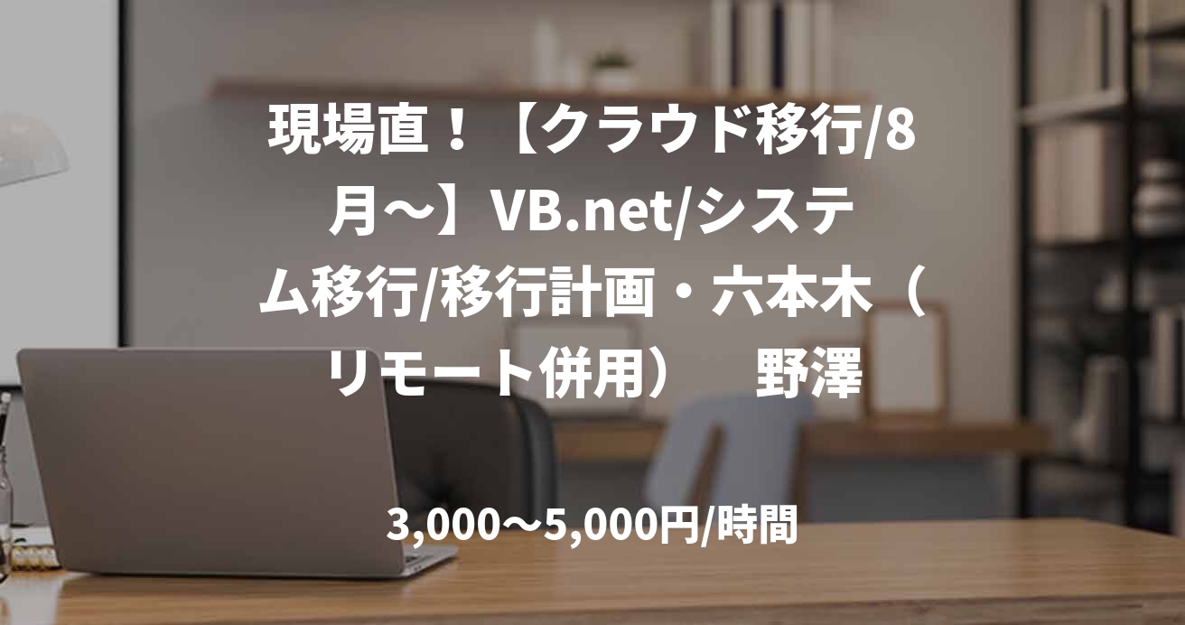 現場直！【クラウド移行/8月～】VB.net/システム移行/移行計画・六本木（リモート併用）　野澤