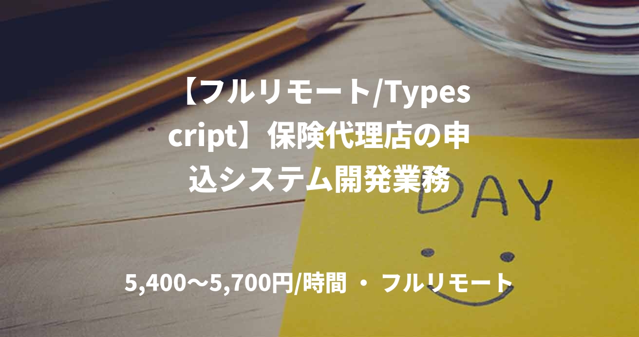 【フルリモート/Typescript】保険代理店の申込システム開発業務
