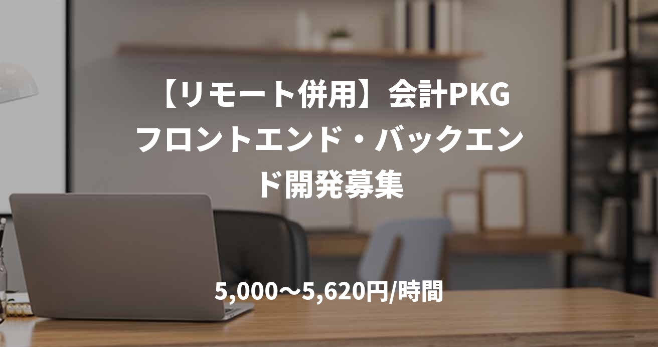 【リモート併用】会計PKGフロントエンド・バックエンド開発募集