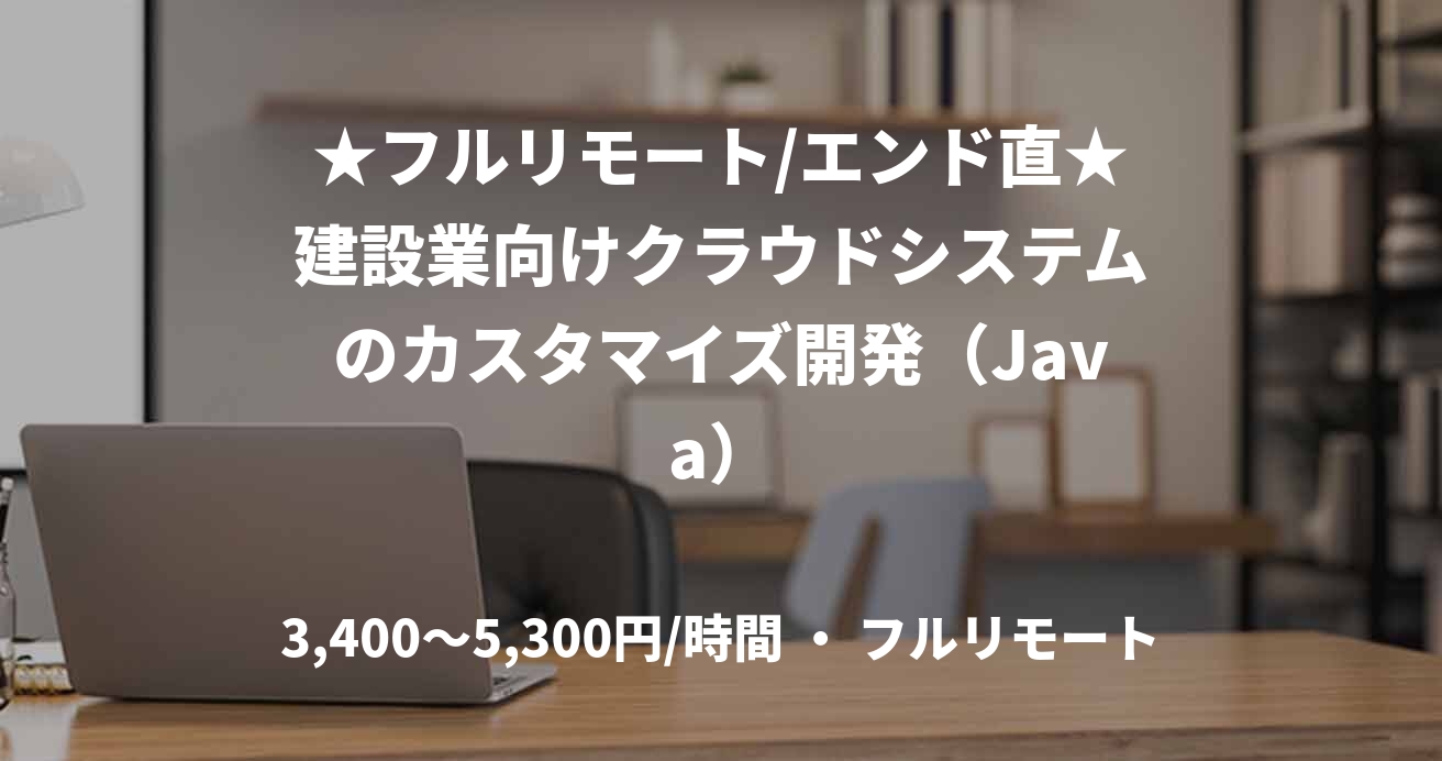 ★フルリモート/エンド直★建設業向けクラウドシステムのカスタマイズ開発（Java）
