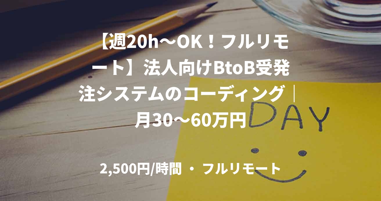 【週20h~OK!フルリモート】法人向けBtoB受発注システムのコーディング|月30~60万円