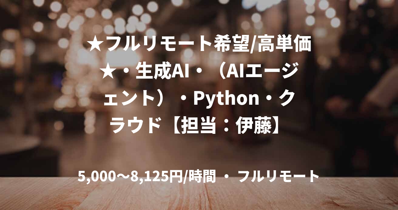 ★フルリモート希望/高単価★・生成AI・（AIエージェント）・Python・クラウド【担当：伊藤】